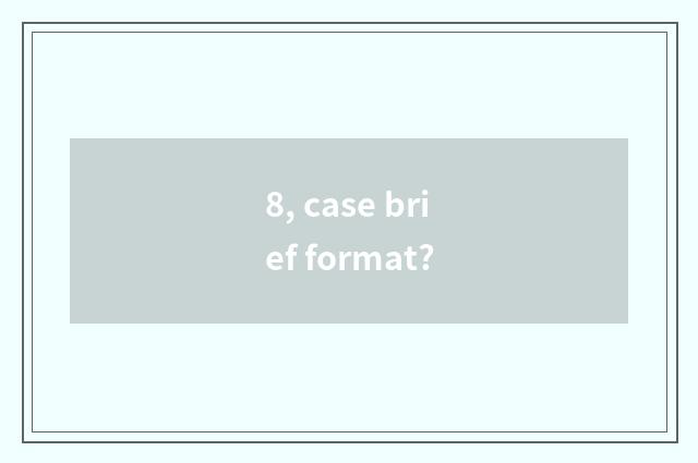 8, case brief format?