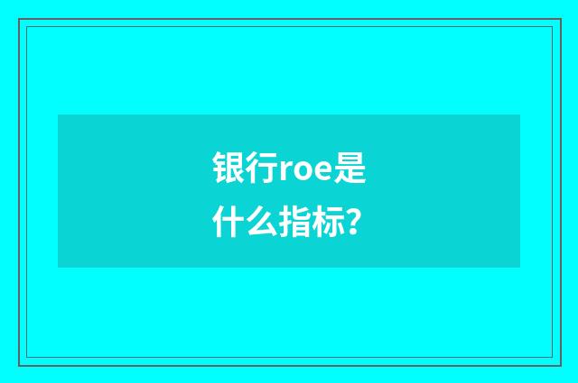 银行roe是什么指标？