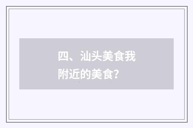 四、汕头美食我附近的美食？