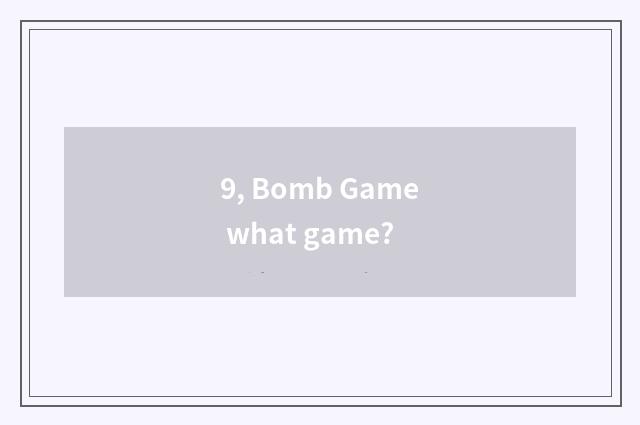 9, Bomb Game what game?