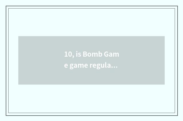 10, is Bomb Game game regular?