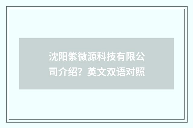 沈阳紫微源科技有限公司介绍？英文双语对照