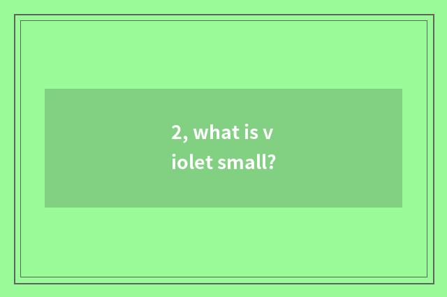 2, what is violet small?