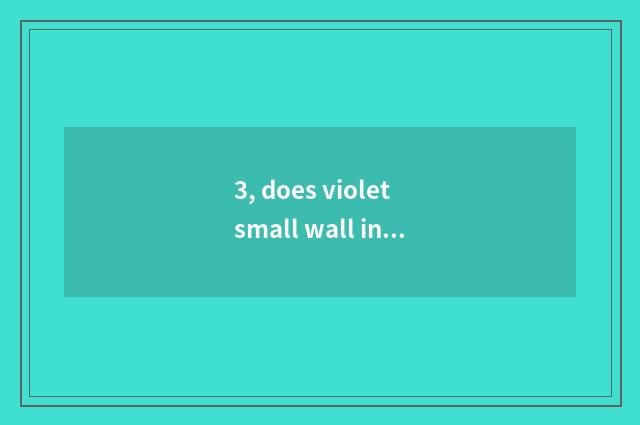 3, does violet small wall introduce?