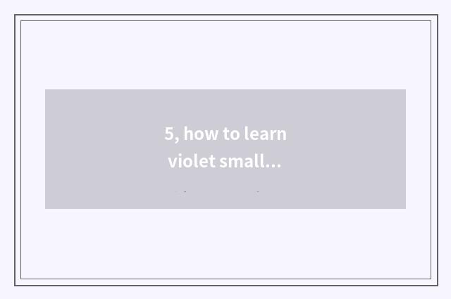 5, how to learn violet small fight number, violet small academic?