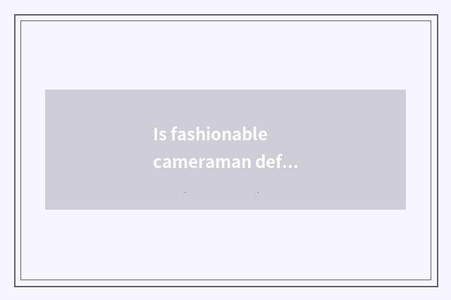 Is fashionable cameraman defined?