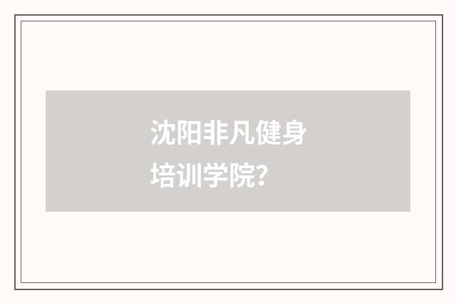 沈阳非凡健身培训学院?