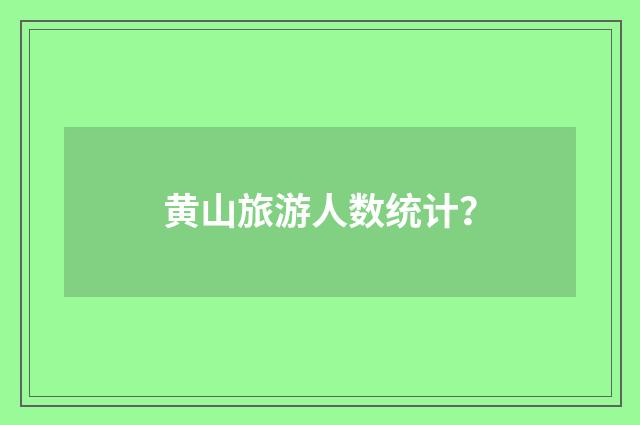 黄山旅游人数统计？