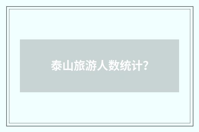 泰山旅游人数统计？