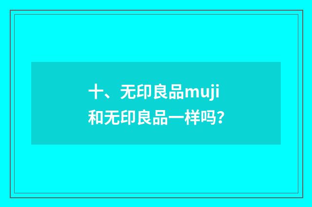 十、无印良品muji和无印良品一样吗？