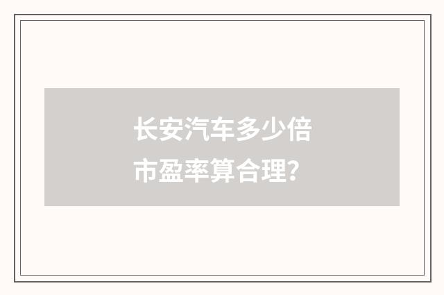 长安汽车多少倍市盈率算合理？