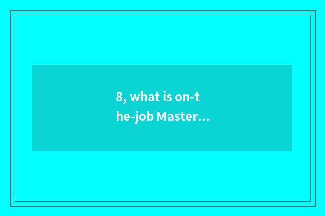 8, what is on-the-job Master?