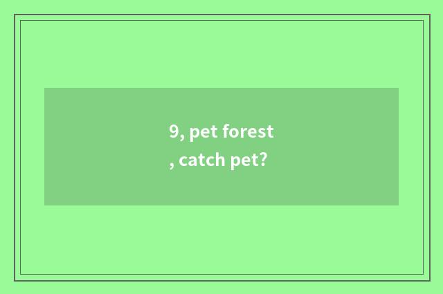 9, pet forest, catch pet?