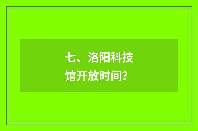 七、洛阳科技馆开放时间？