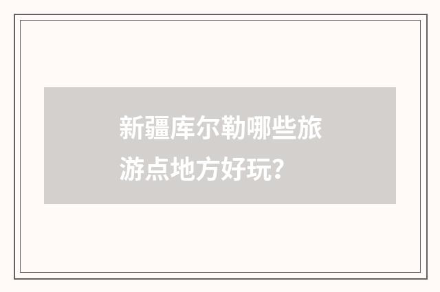 新疆库尔勒哪些旅游点地方好玩？