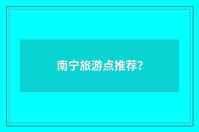 南宁旅游点推荐？