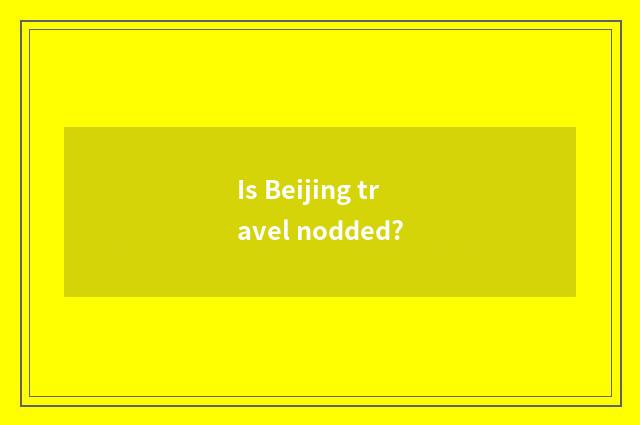 Is Beijing travel nodded?