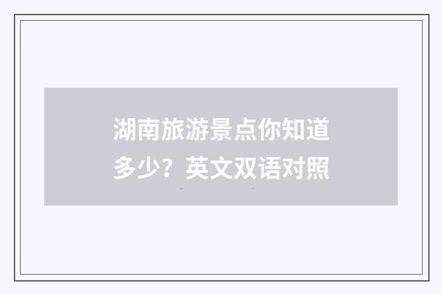 湖南旅游景点你知道多少？英文双语对照