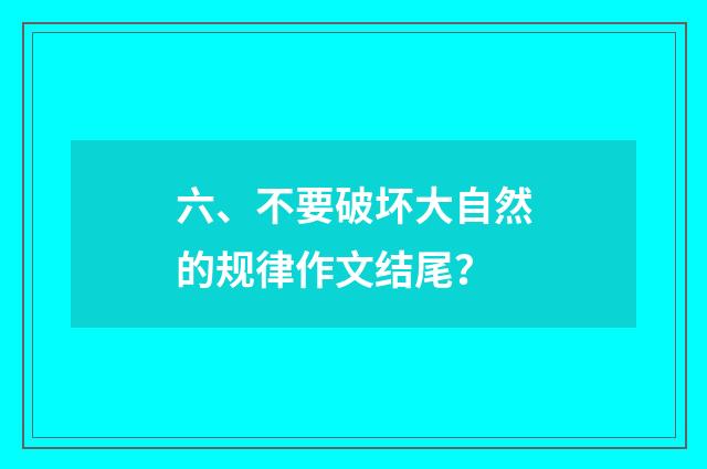 六、不要破坏大自然的规律作文结尾？