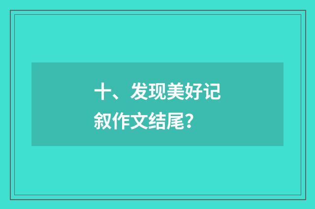 十、发现美好记叙作文结尾？