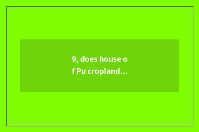9, does house of Pu cropland science and technology open time?