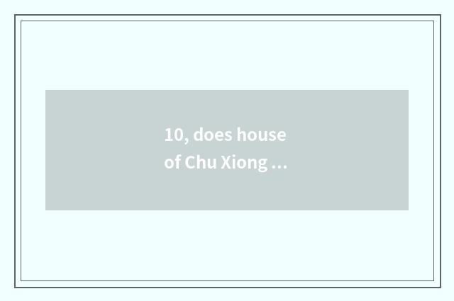 10, does house of Chu Xiong science and technology open time?