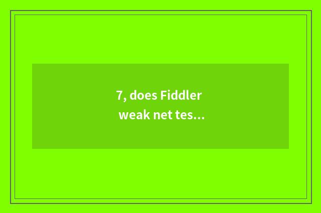 7, does Fiddler weak net test circuit?