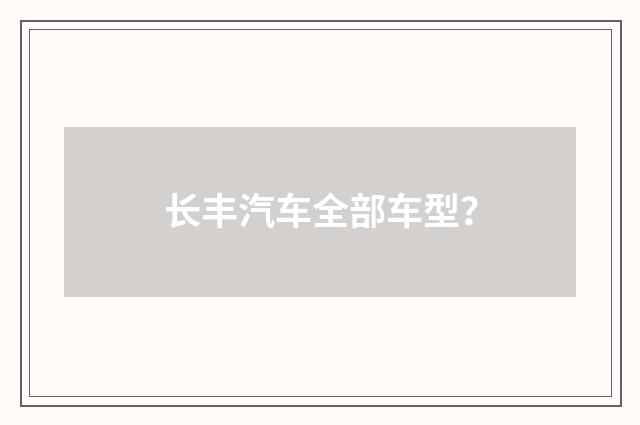 长丰汽车全部车型？