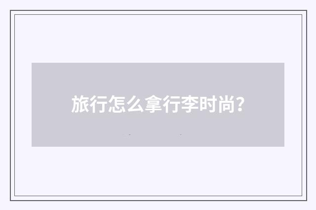 旅行怎么拿行李时尚?