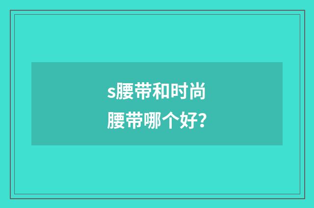 s腰带和时尚腰带哪个好?