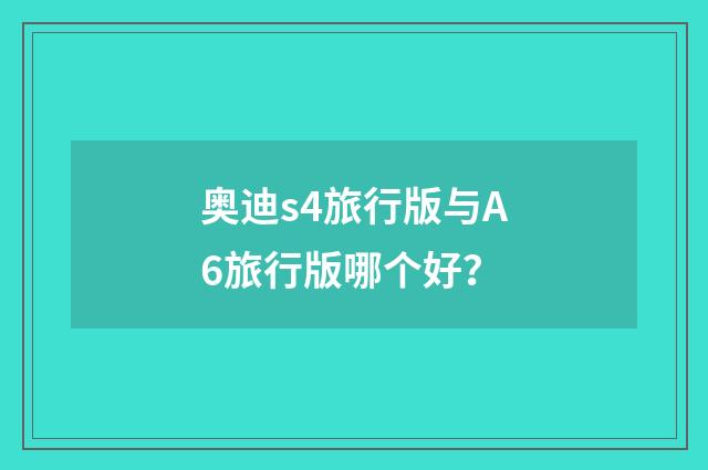 奥迪s4旅行版与A6旅行版哪个好？