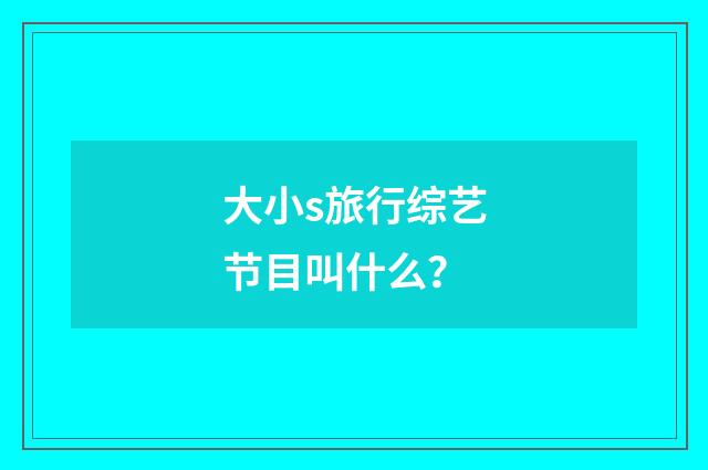 大小s旅行综艺节目叫什么？