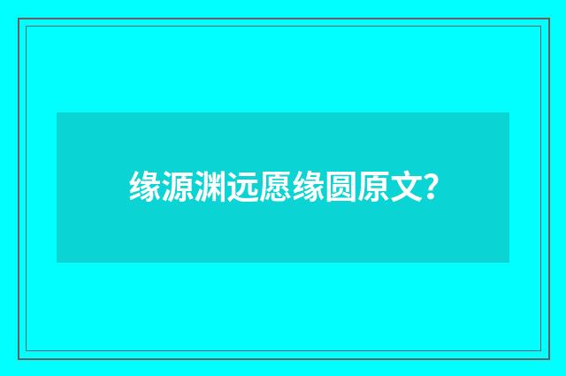 缘源渊远愿缘圆原文？