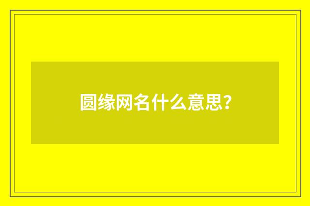 圆缘网名什么意思？