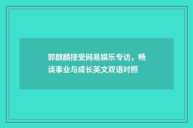 郭麒麟接受网易娱乐专访，畅谈事业与成长英文双语对照