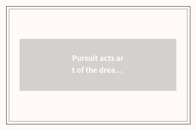 Pursuit acts art of the dream first heart