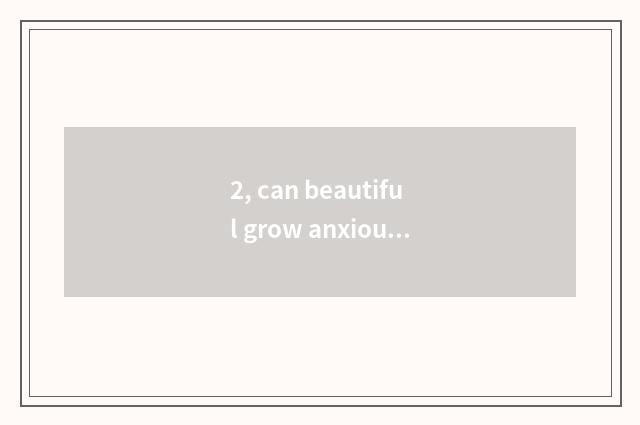 2, can beautiful grow anxious choice?
