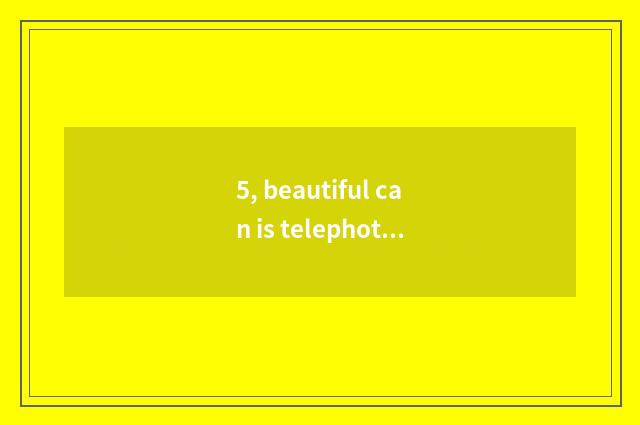 5, beautiful can is telephoto lens recommended?