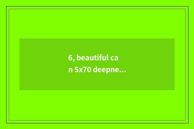 6, beautiful can Sx70 deepness evaluation?