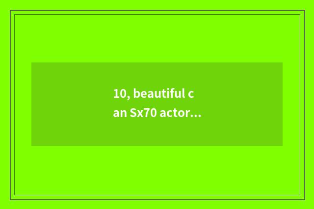 10, beautiful can Sx70 actor defect?