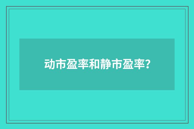 动市盈率和静市盈率？