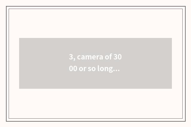 3, camera of 3000 or so long anxious number is recommended, special acknowledgme