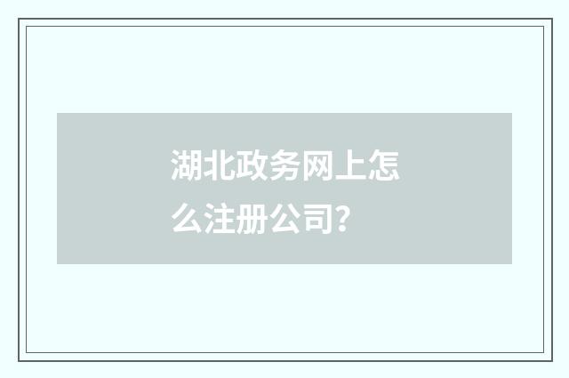 湖北政务网上怎么注册公司？