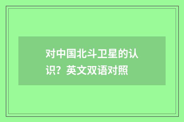 对中国北斗卫星的认识？英文双语对照