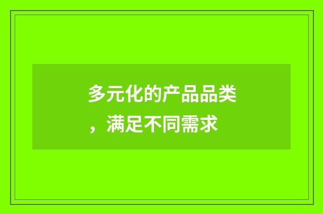 多元化的产品品类，满足不同需求