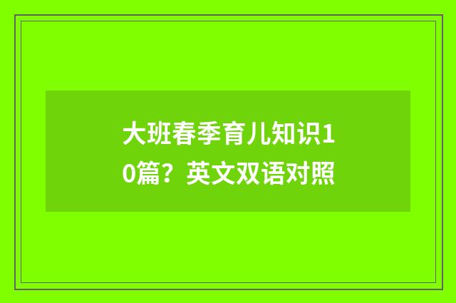 大班春季育儿知识10篇？英文双语对照