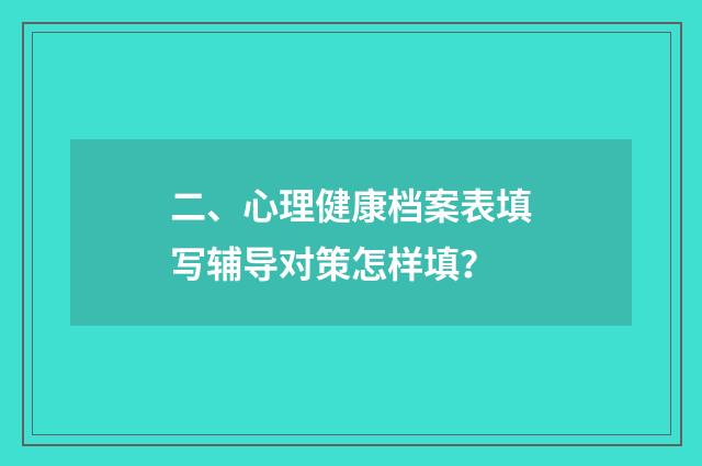 二、心理健康档案表填写辅导对策怎样填？