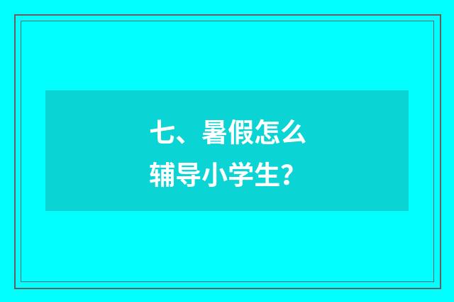 七、暑假怎么辅导小学生？