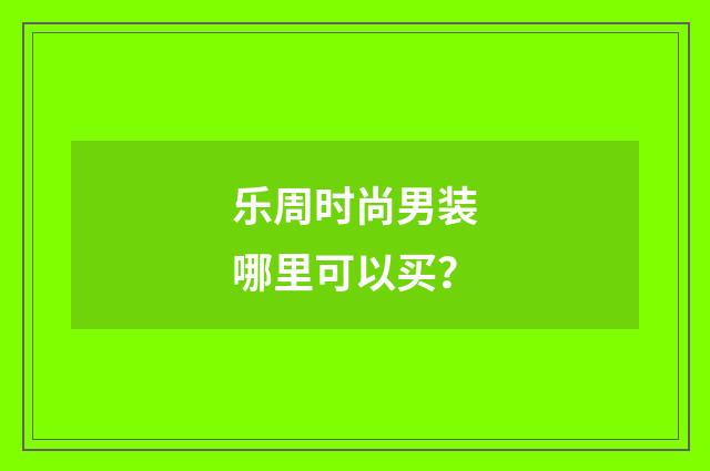 乐周时尚男装哪里可以买?