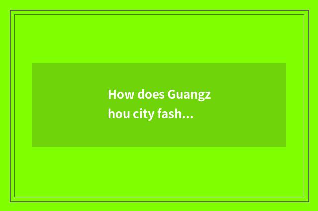 How does Guangzhou city fashionable week attend?